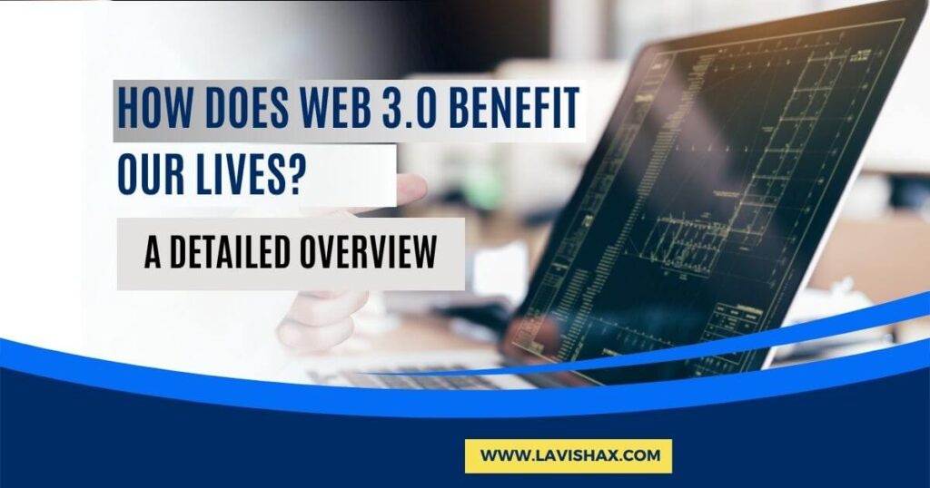 How does Web 3.0 benefit our lives? A Detailed Overview